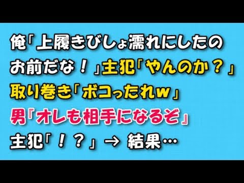 【スカッとする話　武勇伝】俺「上履きびしょ濡れにしたのお前だな！」主犯「やんのか？」取り巻き「ボコったれｗ」男『オレも相手になるぞ』主犯「！？」 → 結果…【スカッと話のちゃんねる】