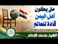 متى يكون أهل اليمن قادة للعالم الشيخ محمد الإمام متى يكون أهل اليمن قادة للعالم الشيخ محمد الإمام