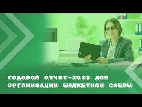 Годовой отчет - 2023 для организаций бюджетной сферы: ключевые моменты