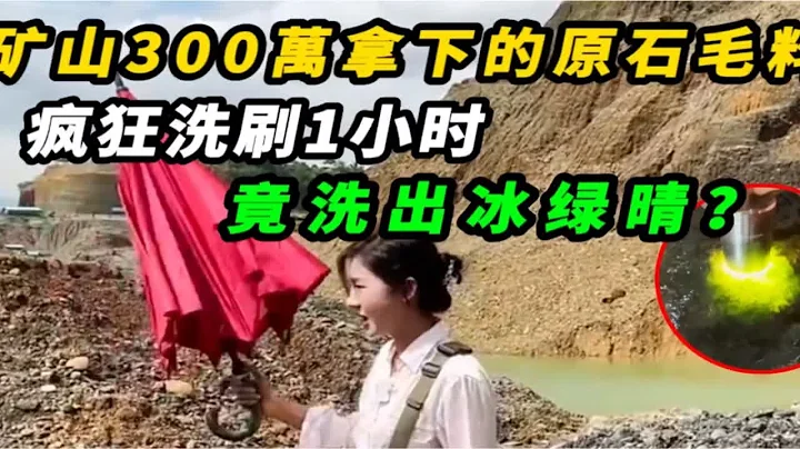 300萬拿下的原石毛料,瘋狂洗刷1小時,竟洗出冰綠晴? - 天天要聞