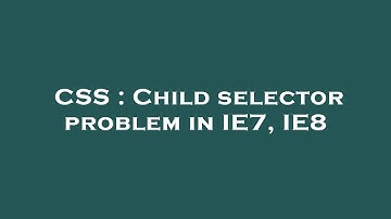 CSS : Child selector problem in IE7, IE8