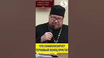 ЧТО СИМВОЛИЗИРУЕТ ТЕРНОВЫЙ ВЕНЕЦ ХРИСТА  Священник Олег Стеняев