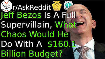 Jeff Bezos Is A Full Supervillain, What Chaos Would He Do With A $160 Billion Budget? (r/AskReddit)