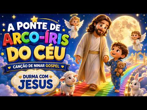 🌙 Canção de Ninar Gospel para Dormir com Jesus 🌈 A Ponte de Arco-Íris do Céu