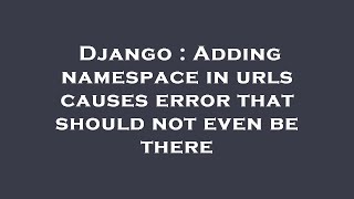 Django : Adding namespace in urls causes error that should not even be there