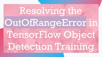 Resolving the OutOfRangeError in TensorFlow Object Detection Training