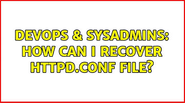 DevOps & SysAdmins: How can I recover httpd.conf file? (3 Solutions!!)