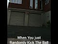 When you just randomly kick the ball!