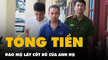 Đào mộ lấy cốt bố của anh họ rồi nhắn tin tống tiền 5 tỉ đồng