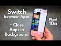 Google Pixel 10a - Switch Between apps in Background or Close Apps Running in Background