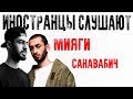 ИНОСТРАНЦЫ СЛУШАЮТ РУССКУЮ МУЗЫКУ: МИЯГИ И ЭНДШПИЛЬ - САНАВАБИЧ