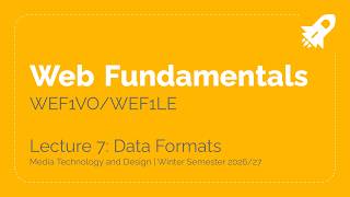 WS26/27 – WEF1VO/WEF1LE Web Fundamentals Lecture 7: Data Formats