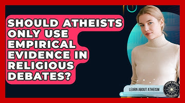 Should Atheists Only Use Empirical Evidence In Religious Debates? - Learn About Atheism