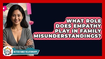 What Role Does Empathy Play In Family Misunderstandings? - Better Family Relationships