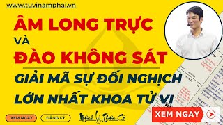 GIẢI MÃ ÂM LONG TRỰC VÀ ĐÀO KHÔNG SÁT | TỬ VI LÊ QUANG LĂNG | TỬ VI NAM PHÁI | MỆNH LÝ THIÊN CƠ