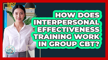 How Does Interpersonal Effectiveness Training Work In Group CBT? - CBT Toolkit