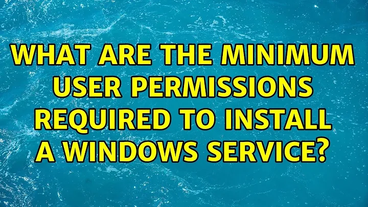 What are the minimum user permissions required to install a Windows service?