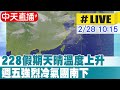 【中天直播#LIVE】228假期天晴溫升 早晚寒冷穿著保暖｜週五強烈冷氣團南下 入夜低溫11度 20240228 @CtiNews