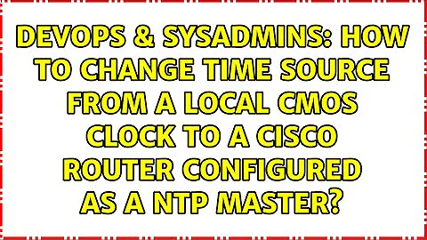 How to change time source from a LOCAL CMOS CLOCK to a Cisco router configured as a NTP master?