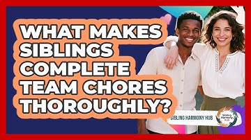 What Makes Siblings Complete Team Chores Thoroughly? - Sibling Harmony Hub