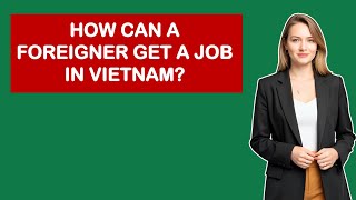 How Can A Foreigner Get A Job In Vietnam?