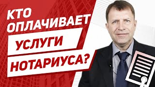 Кто несет расходы на услуги нотариуса при оформлении недвижимости?