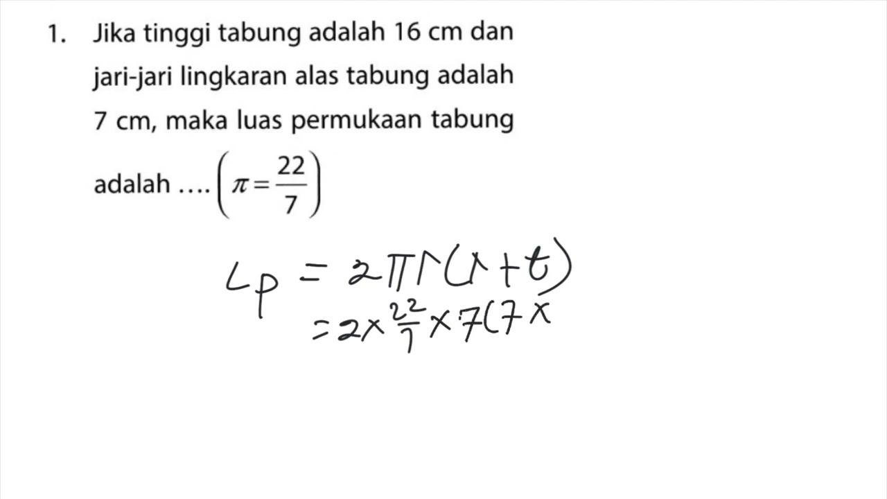 Jika tinggi tabung adalah 16 cm dan jari-jari lingkaran alas tabung 7 cm, maka luas permukaan tabung