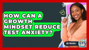 How Can A Growth Mindset Reduce Test Anxiety? - CBT for Gen Z