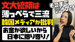 【そこまで言うの？】「文大統領は薄っぺらで三流！まともな外交すらできない。」韓国メディアが一斉に批判開始。お金が欲しいから日本に擦り寄る...。