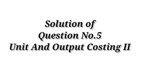 Question No.5 ( Unit and Output Costing II )  Cost Accounting / Shahitya Bhawan Publication / B.com.