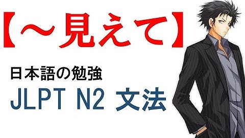 JLPT N2 文法#90【～見えて】Learn Japanese/日本語を楽しく勉強