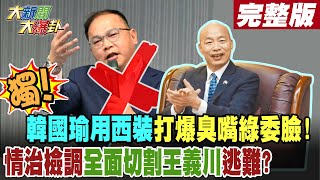 【#大新聞大爆卦 上】獨!韓國瑜用西裝打爆臭嘴綠委臉!情治檢調全面切割王義川逃難? 完整版 20240531@HotNewsTalk