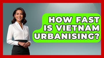How Fast Is Vietnam Urbanising? - International Policy Zone