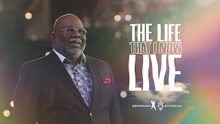 The Life That I Now Live - Bishop T.D. Jakes