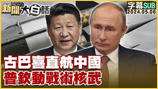 [SUB]古巴喜直航中國 普欽動戰術核武 新聞大白話 20240506 (字幕版)