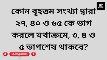 কোন বৃহত্তম সংখ্যা দ্বারা ২৭, ৪০ ও ৬৫ কে ভাগ করলে যথাক্রমে, ৩, ৪ ও ৫ ভাগশেষ থাকবে?