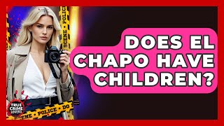 Does El Chapo Have Children? - True Crime Lovers