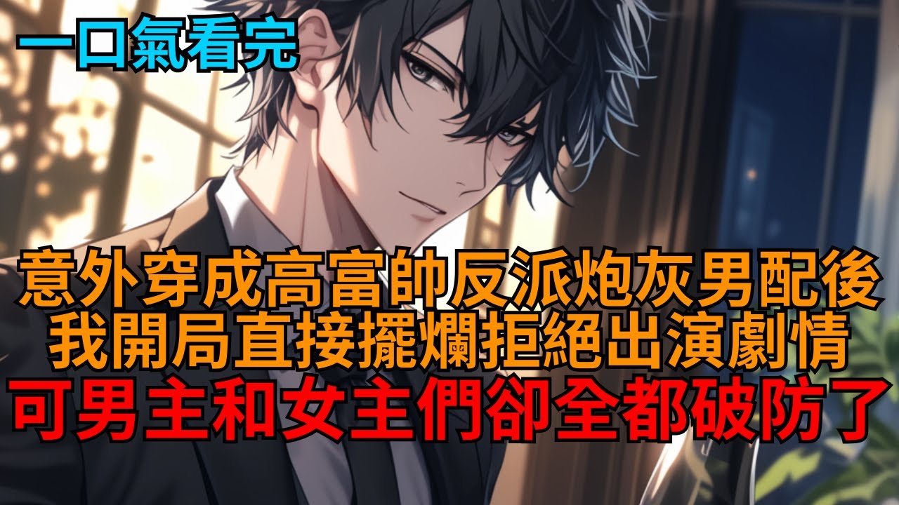 【反套路】穿成反派炮灰男配。要我當舔狗跪舔女主、無腦挑釁男主被打臉？我開局直接選擇擺爛：「這炮灰誰愛當誰當，老子不奉陪了！」可我選擇擺爛後，男女主們卻都破防了！  #小说推荐 #一口气看完