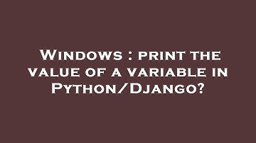 Windows : print the value of a variable in Python/Django?
