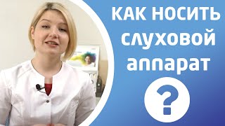 КАК НОСИТЬ СЛУХОВОЙ АППАРАТ