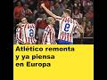 Atlético remonta y ya piensa en Europa