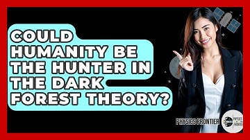 Could Humanity Be The Hunter In The Dark Forest Theory? - Physics Frontier