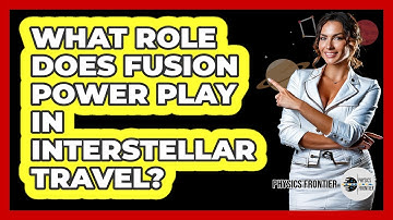What Role Does Fusion Power Play In Interstellar Travel? - Physics Frontier