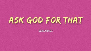 Canaan Cox - Ask God For That (Lyrics)