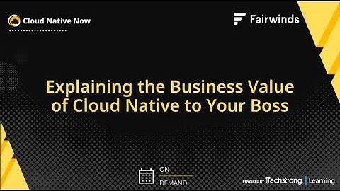Explaining the Business Value of Cloud Native to Your Boss