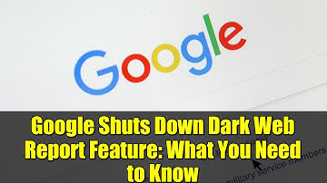 Google Shuts Down Dark Web Report Feature: What You Need to Know