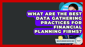 What Are The Best Data Gathering Practices For Financial Planning Firms?