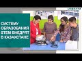 Систему образования STEM внедрят в Казахстане. Новости Qazaq TV