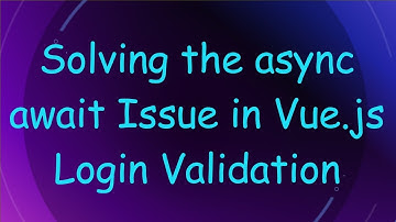 Solving the async await Issue in Vue.js Login Validation