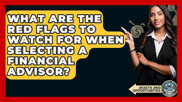 What Are The Red Flags To Watch For When Selecting A Financial Advisor? - AssetsandOpportunity.org
